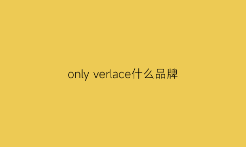 onlyverlace什么品牌(onlythebrave什么品牌)